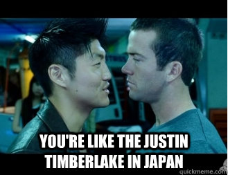  You're like the justin timberlake in japan  