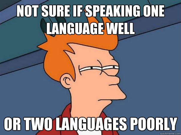 NOT SURE IF SPEAKING ONE LANGUAGE WELL OR TWO LANGUAGES POORLY - NOT SURE IF SPEAKING ONE LANGUAGE WELL OR TWO LANGUAGES POORLY  Futurama Fry