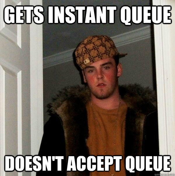 Gets instant queue doesn't accept queue - Gets instant queue doesn't accept queue  Scumbag Steve