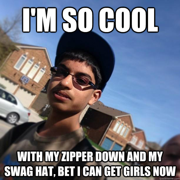 I'm so cool with my zipper down and my swag hat, bet I can get girls now - I'm so cool with my zipper down and my swag hat, bet I can get girls now  Dickhead David