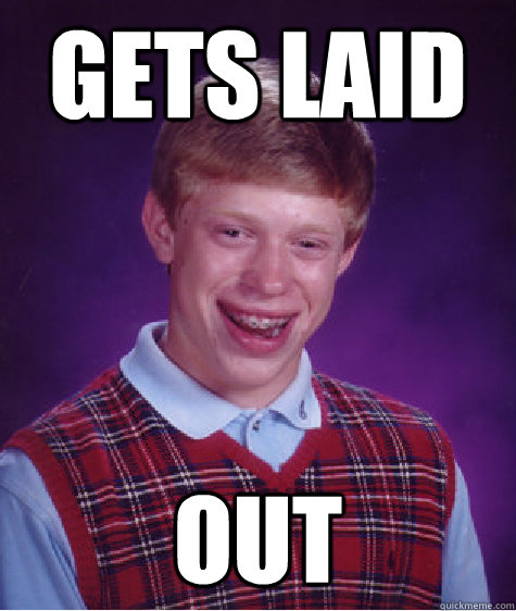 Gets laid out  Bad Luck Brian