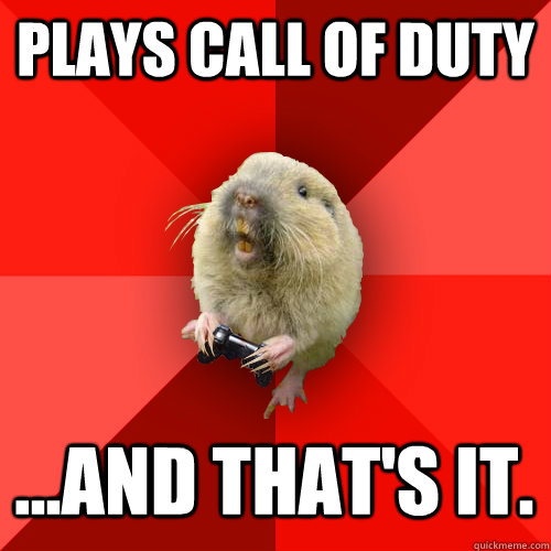 Plays call of duty ...And that's it.  Gaming Gopher