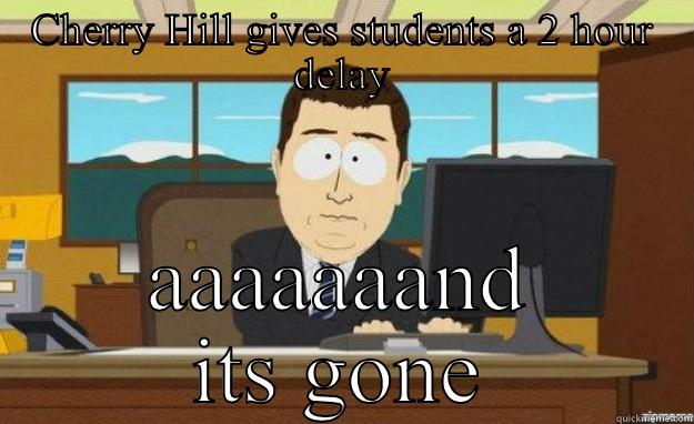 CHERRY HILL GIVES STUDENTS A 2 HOUR DELAY AAAAAAAND ITS GONE aaaand its gone