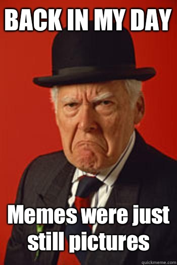 BACK IN MY DAY Memes were just still pictures   Pissed old guy