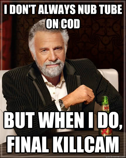 I don't always nub tube on COD but when I do, final killcam  The Most Interesting Man In The World