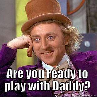  ARE YOU READY TO PLAY WITH DADDY? Condescending Wonka