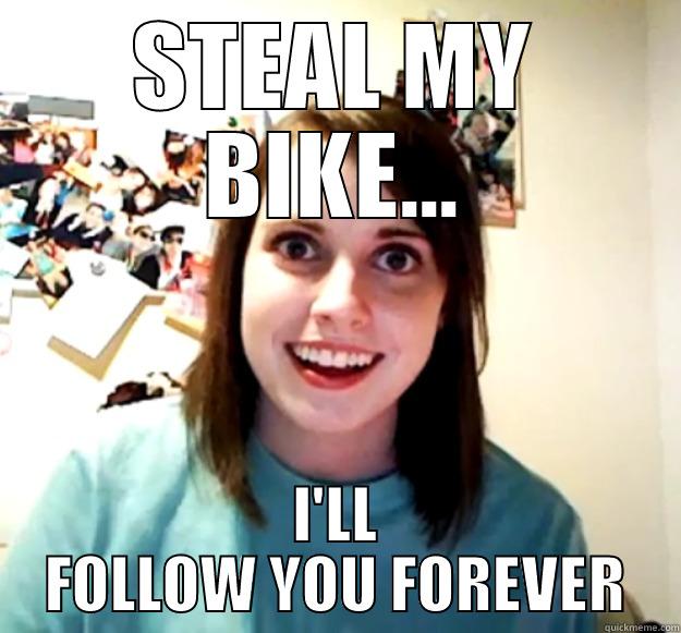 STEAL MY BIKE... I'LL FOLLOW YOU FOREVER Overly Attached Girlfriend