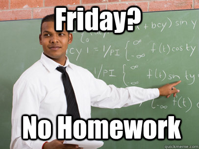 Friday? No Homework  Good Guy Teacher