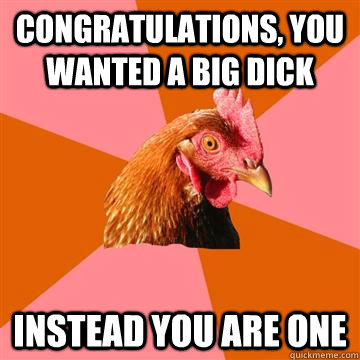 Congratulations, you wanted a big dick Instead you are one  Anti-Joke Chicken