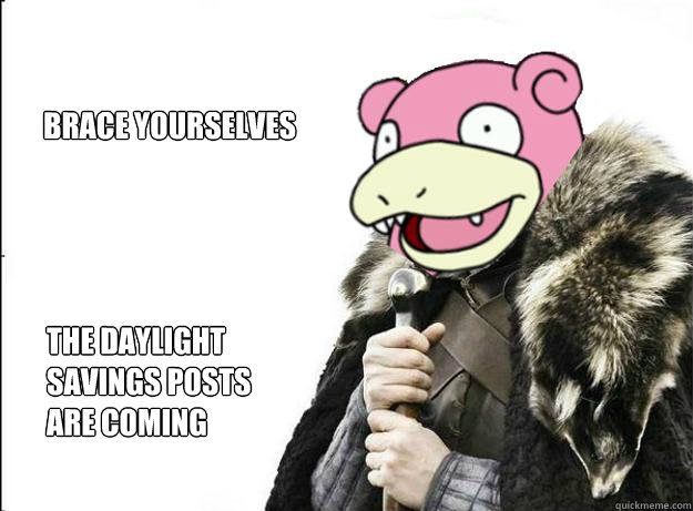 Brace yourselves the daylight savings posts 
are coming  