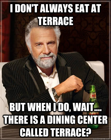 I don't always eat at Terrace but when I do, wait.... there is a dining center called terrace?  The Most Interesting Man In The World