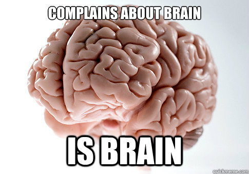 Complains about Brain Is Brain  Scumbag Brain