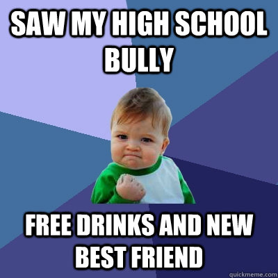 Saw my high school bully Free drinks and new best friend  Success Kid