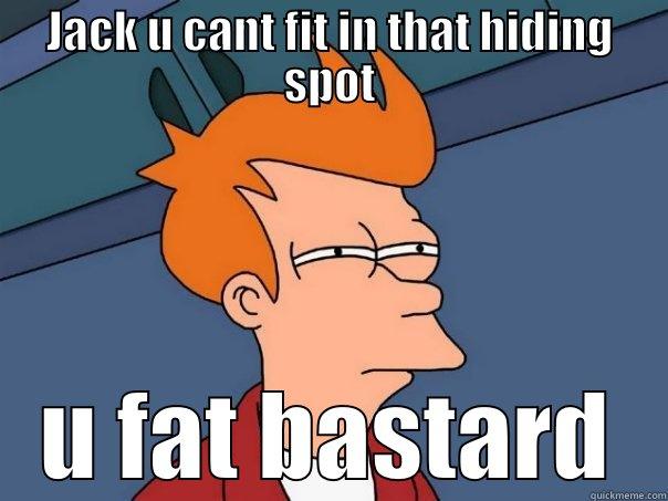 JACK U CANT FIT IN THAT HIDING SPOT U FAT BASTARD Futurama Fry