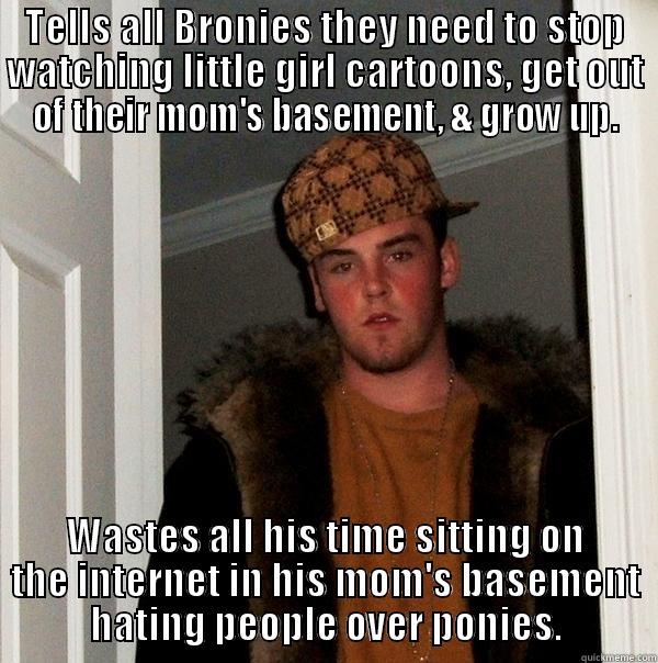 Anti-brony immature - TELLS ALL BRONIES THEY NEED TO STOP WATCHING LITTLE GIRL CARTOONS, GET OUT OF THEIR MOM'S BASEMENT, & GROW UP. WASTES ALL HIS TIME SITTING ON THE INTERNET IN HIS MOM'S BASEMENT HATING PEOPLE OVER PONIES. Scumbag Steve