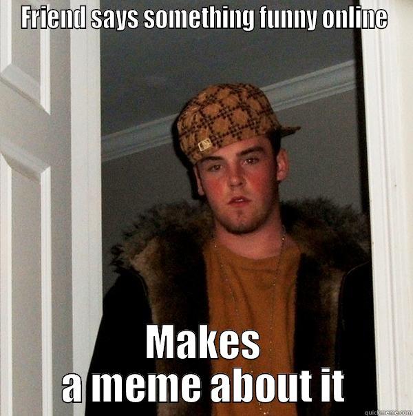 FRIEND SAYS SOMETHING FUNNY ONLINE MAKES A MEME ABOUT IT Scumbag Steve