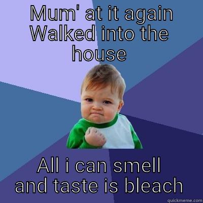  MUM' AT IT AGAIN WALKED INTO THE HOUSE ALL I CAN SMELL AND TASTE IS BLEACH Success Kid