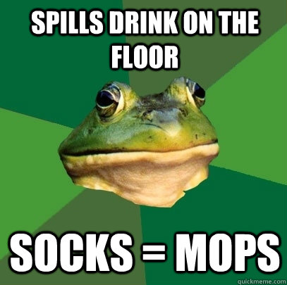 Spills drink on the floor socks = mops  Foul Bachelor Frog