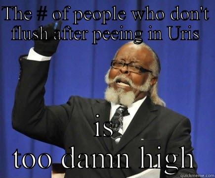 THE # OF PEOPLE WHO DON'T FLUSH AFTER PEEING IN URIS IS TOO DAMN HIGH Too Damn High