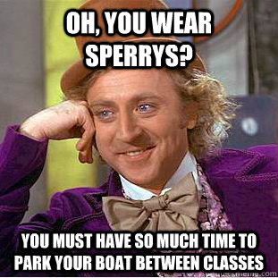 Oh, you wear sperrys? You must have so much time to park your boat between classes  Condescending Wonka