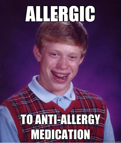 allergic to Anti-Allergy Medication  Bad Luck Brian