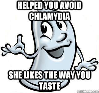 Helped you avoid chlamydia She likes the way you taste  