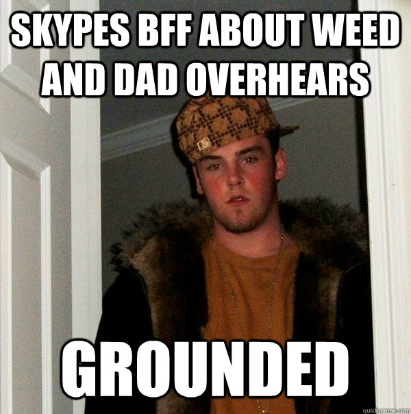 Skypes bff about weed and dad overhears Grounded  Scumbag Steve