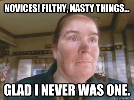 Novices! Filthy, nasty things... Glad I never was one.  Miss Trunchbull