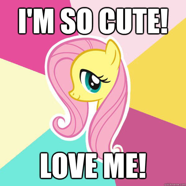 I'm so cute! Love me! - I'm so cute! Love me!  Fluttershy