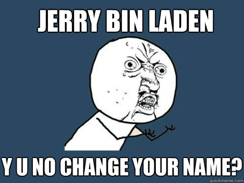 jerry bin laden y u no change your name? - jerry bin laden y u no change your name?  Y U No