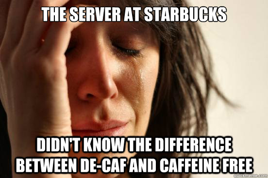 The server at Starbucks Didn't know the difference between de-caf and caffeine free  First World Problems