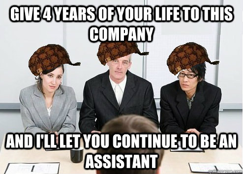 give 4 years of your life to this company and I'll let you continue to be an assistant  Scumbag Employer