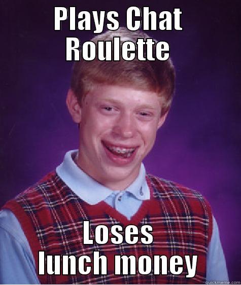 Bad Luck Brian on Chat Roulette - PLAYS CHAT ROULETTE LOSES LUNCH MONEY Bad Luck Brian