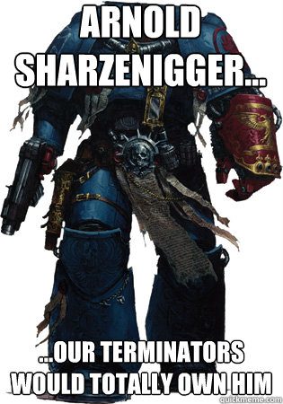 arnold sharzenigger... ...our terminators would totally own him - arnold sharzenigger... ...our terminators would totally own him  Space Marine