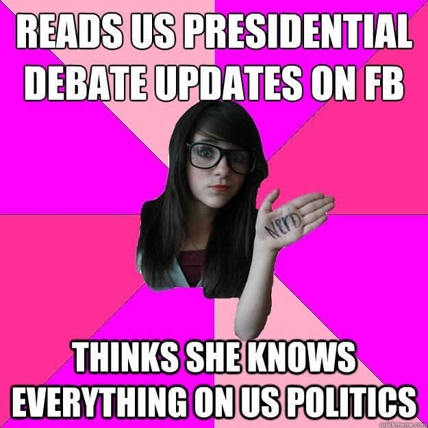 reads US presidential debate updates on fb Thinks she knows everything on US politics  Idiot Nerd Girl