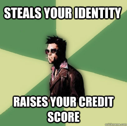 steals your identity raises your credit score  Helpful Tyler Durden