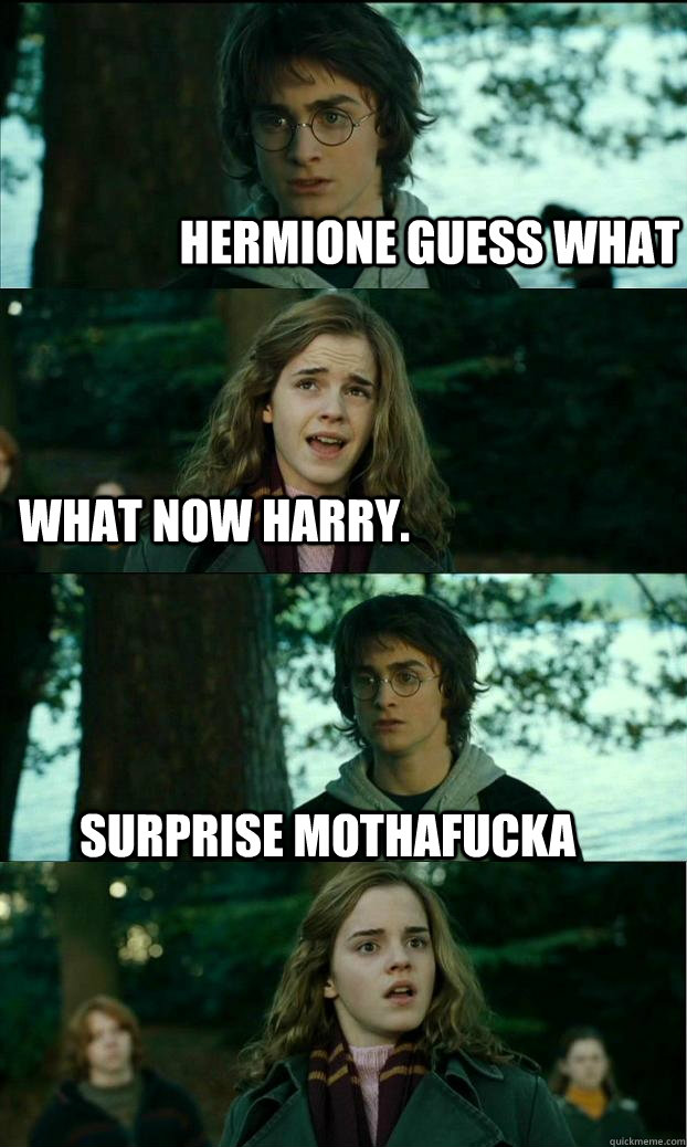 Hermione guess what What now harry. Surprise mothafucka  Horny Harry