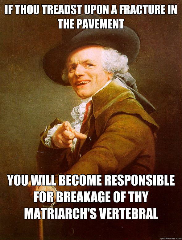 if thou treadst upon a fracture in the pavement you will become responsible for breakage of thy matriarch's vertebral column  Joseph Ducreux