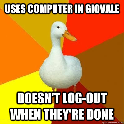 uses computer in giovale doesn't log-out when they're done  Tech Impaired Duck