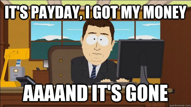 IT'S PAYDAY, I GOT MY MONEY AAAAND It's gone - IT'S PAYDAY, I GOT MY MONEY AAAAND It's gone  aaaand its gone