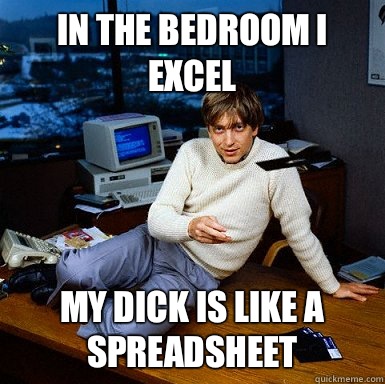 In the bedroom I Excel My dick is like a spreadsheet - In the bedroom I Excel My dick is like a spreadsheet  Seductive Bill Gates