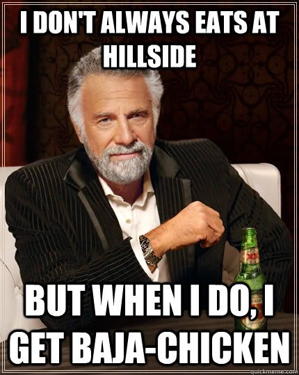 I don't always eats at hillside but when I do, I get BAja-Chicken  The Most Interesting Man In The World