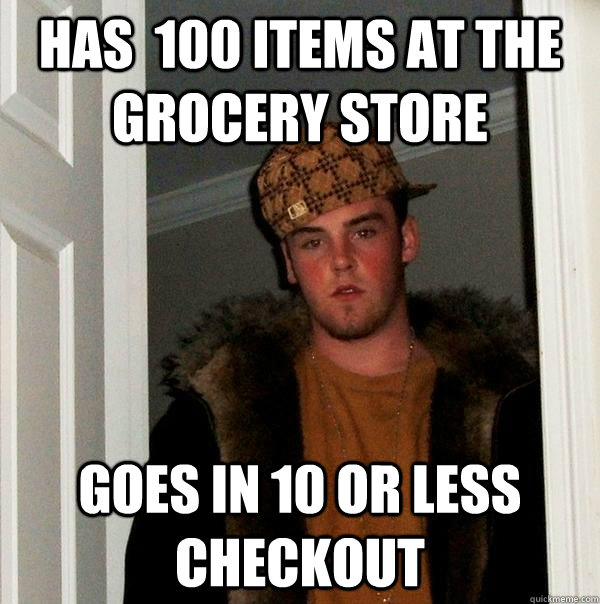 Has  100 items at the grocery store Goes in 10 or less checkout  Scumbag Steve