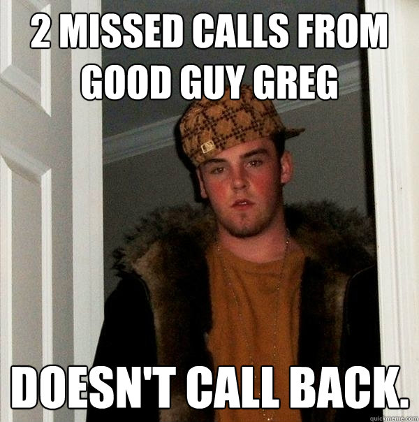 2 missed calls from Good Guy Greg Doesn't call back.  Scumbag Steve