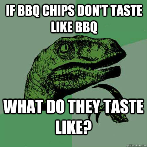 If BBQ chips don't taste like BBQ what do they taste like? - If BBQ chips don't taste like BBQ what do they taste like?  Philosoraptor