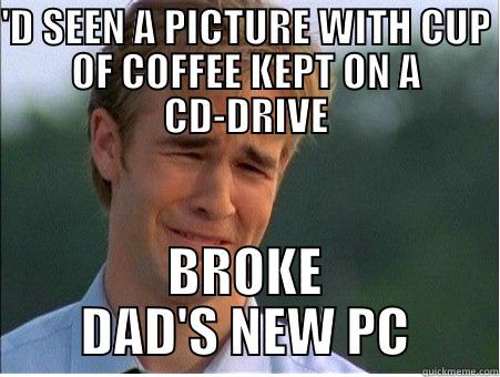 'D SEEN A PICTURE WITH CUP OF COFFEE KEPT ON A CD-DRIVE BROKE DAD'S NEW PC 1990s Problems