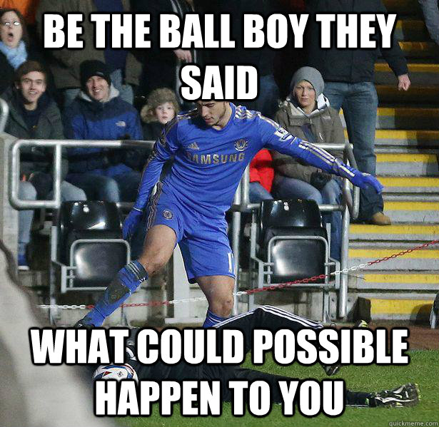 Be the Ball boy they said what could possible happen to you - Be the Ball boy they said what could possible happen to you  Hazard