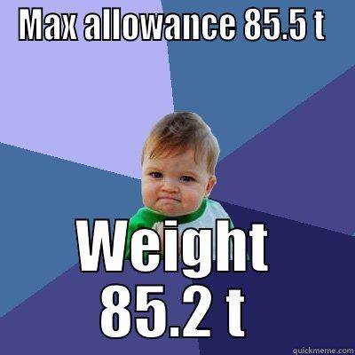 weight allowance  - MAX ALLOWANCE 85.5 T  WEIGHT 85.2 T Success Kid