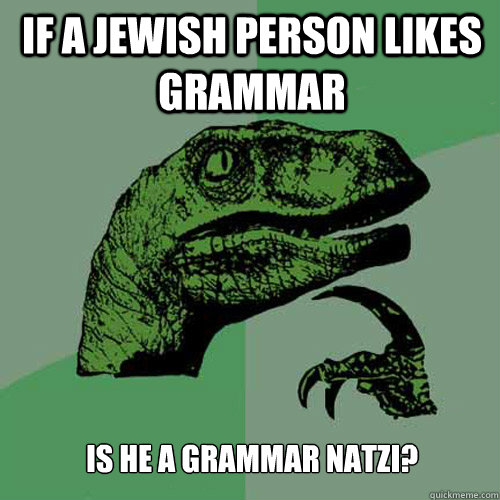 If a Jewish person likes grammar Is he a grammar natzi?  Philosoraptor