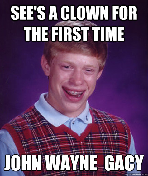 see's a clown for the first time john wayne  gacy  Bad Luck Brian